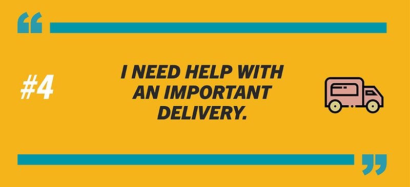 #4: I need help with an important delivery.